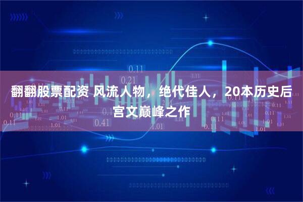 翻翻股票配资 风流人物，绝代佳人，20本历史后宫文巅峰之作