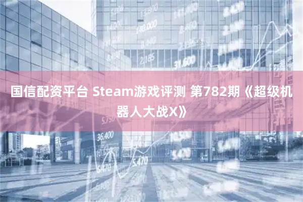 国信配资平台 Steam游戏评测 第782期《超级机器人大战X》