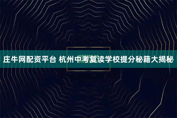 庄牛网配资平台 杭州中考复读学校提分秘籍大揭秘
