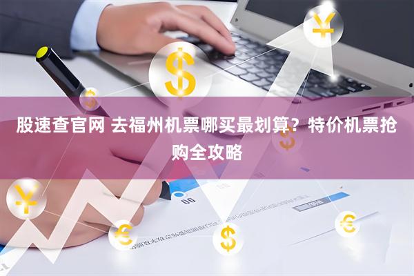 股速查官网 去福州机票哪买最划算？特价机票抢购全攻略