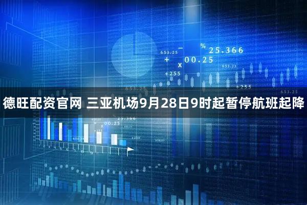 德旺配资官网 三亚机场9月28日9时起暂停航班起降