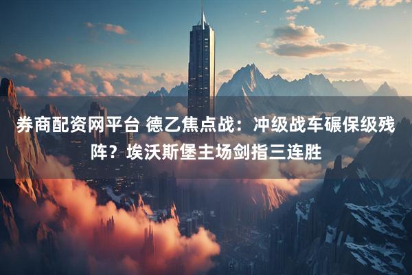 券商配资网平台 德乙焦点战：冲级战车碾保级残阵？埃沃斯堡主场剑指三连胜