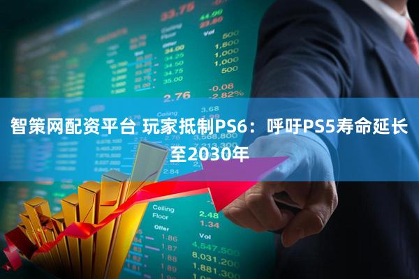 智策网配资平台 玩家抵制PS6：呼吁PS5寿命延长至2030年