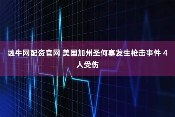 融牛网配资官网 美国加州圣何塞发生枪击事件 4人受伤