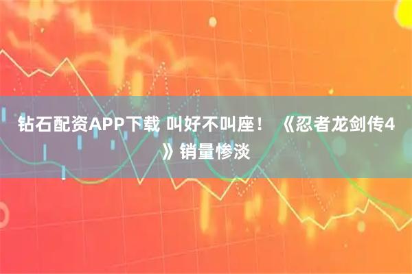 钻石配资APP下载 叫好不叫座！ 《忍者龙剑传4》销量惨淡