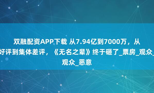 双融配资APP下载 从7.94亿到7000万,从全网好评到集体差评,《无名之辈》终于砸了_票房_观众_恶意