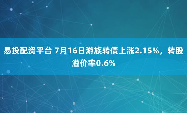 易投配资平台 7月16日游族转债上涨2.15%，转股溢价率0.6%