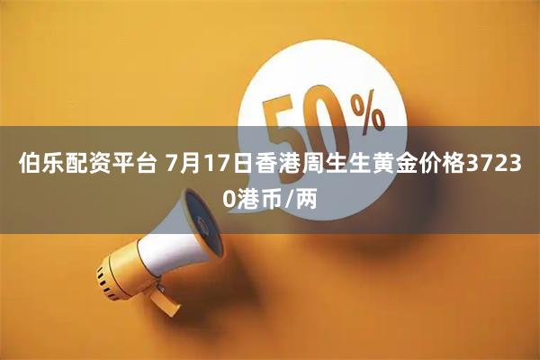 伯乐配资平台 7月17日香港周生生黄金价格37230港币/两