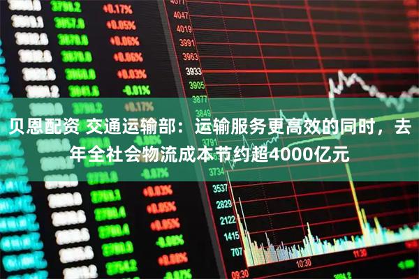 贝恩配资 交通运输部:运输服务更高效的同时,去年全社会物流成本节约超4000亿元