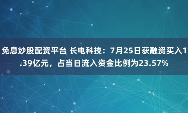 免息炒股配资平台 长电科技：7月25日获融资买入1.39亿元，占当日流入资金比例为23.57%