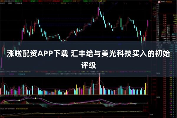 涨啦配资APP下载 汇丰给与美光科技买入的初始评级